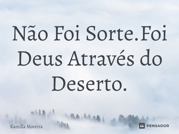 ⁠Não Foi Sorte.Foi Deus Através do Deserto.... Frase de Kamilla Moreira.