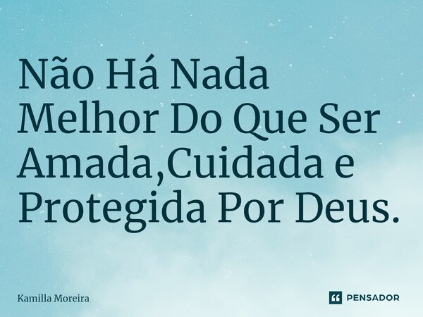 ⁠Não Há Nada Melhor Do Que Ser Amada,Cuidada e Protegida Por Deus.... Frase de Kamilla Moreira.