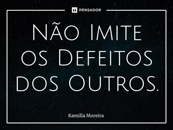 ⁠Não Imite os Defeitos dos Outros.... Frase de Kamilla Moreira.