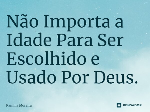 ⁠Não Importa a Idade Para Ser Escolhido e Usado Por Deus.... Frase de Kamilla Moreira.