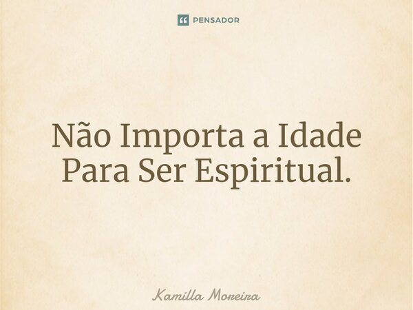 ⁠Não Importa a Idade Para Ser Espiritual.... Frase de Kamilla Moreira.