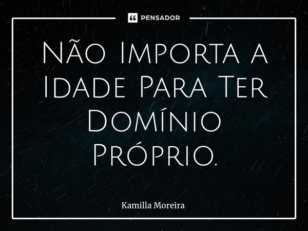 ⁠Não Importa a Idade Para Ter Domínio Próprio.... Frase de Kamilla Moreira.