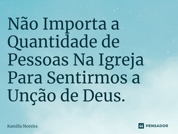 ⁠Não Importa a Quantidade de Pessoas Na Igreja Para Sentirmos a Unção de Deus.... Frase de Kamilla Moreira.