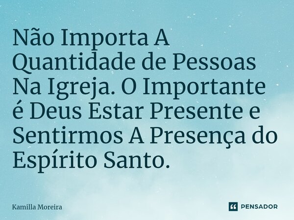 ⁠Não Importa A Quantidade de Pessoas Na Igreja. O Importante é Deus Estar Presente e Sentirmos A Presença do Espírito Santo.... Frase de Kamilla Moreira.