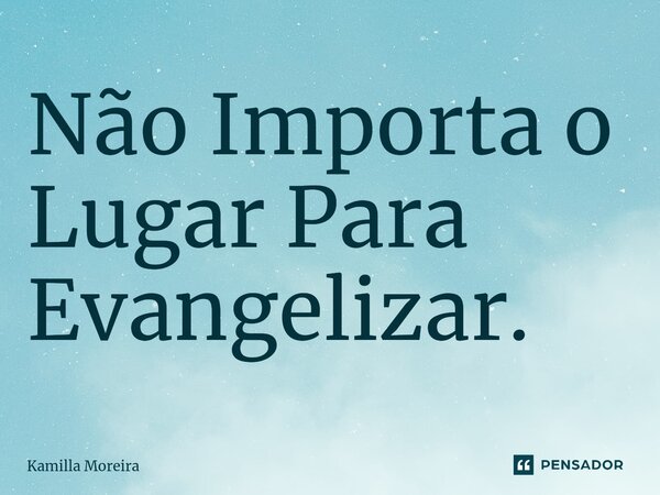 ⁠Não Importa o Lugar Para Evangelizar.... Frase de Kamilla Moreira.