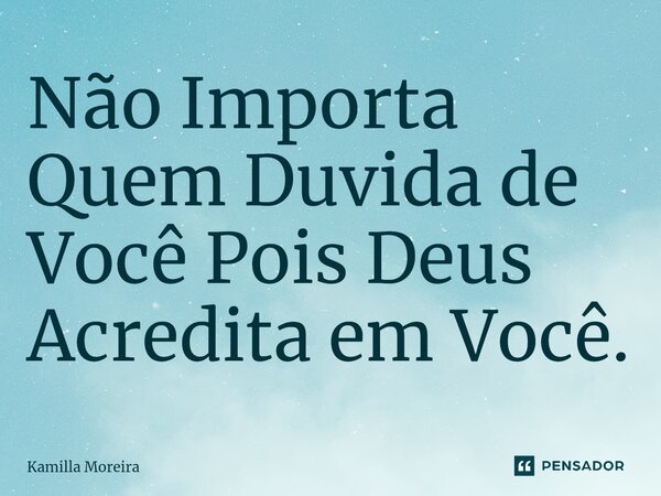 ⁠Não Importa Quem Duvida de Você Pois Deus Acredita em Você.... Frase de Kamilla Moreira.