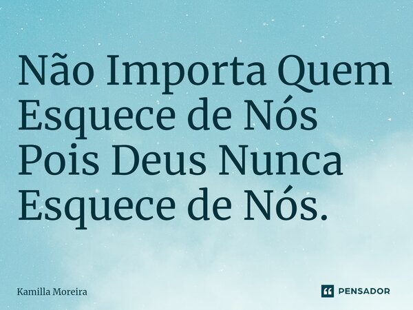 ⁠Não Importa Quem Esquece de Nós Pois Deus Nunca Esquece de Nós.... Frase de Kamilla Moreira.