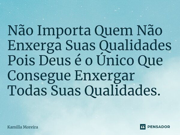 ⁠Não Importa Quem Não Enxerga Suas Qualidades Pois Deus é o Único Que Consegue Enxergar Todas Suas Qualidades.... Frase de Kamilla Moreira.