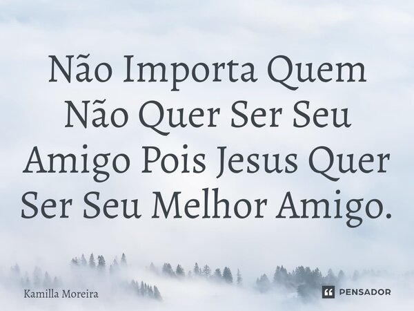 ⁠Não Importa Quem Não Quer Ser Seu Amigo Pois Jesus Quer Ser Seu Melhor Amigo.... Frase de Kamilla Moreira.