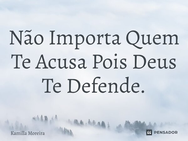 ⁠Não Importa Quem Te Acusa Pois Deus Te Defende.... Frase de Kamilla Moreira.