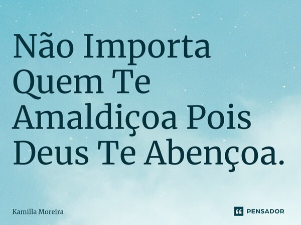 ⁠Não Importa Quem Te Amaldiçoa Pois Deus Te Abençoa.... Frase de Kamilla Moreira.