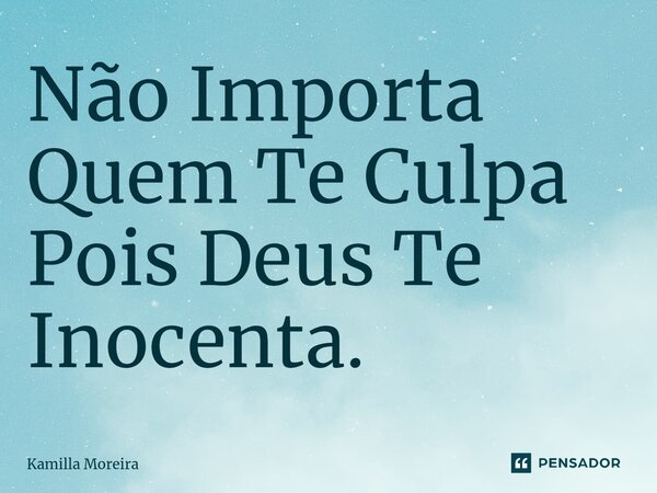 ⁠Não Importa Quem Te Culpa Pois Deus Te Inocenta.... Frase de Kamilla Moreira.