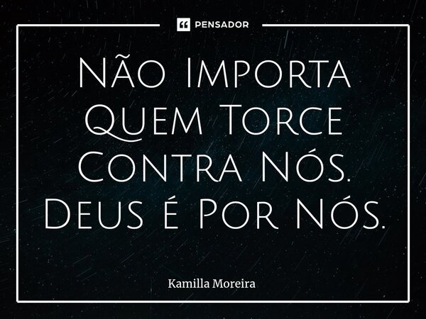 ⁠Não Importa Quem Torce Contra Nós. Deus é Por Nós.... Frase de Kamilla Moreira.