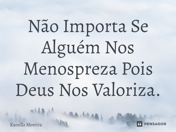 ⁠Não Importa Se Alguém Nos Menospreza Pois Deus Nos Valoriza.... Frase de Kamilla Moreira.
