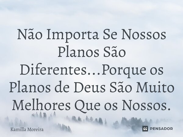 ⁠Não Importa Se Nossos Planos São Diferentes...Porque os Planos de Deus São Muito Melhores Que os Nossos.... Frase de Kamilla Moreira.