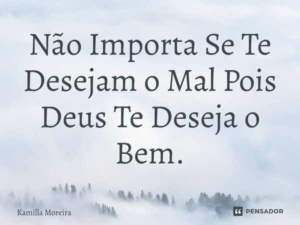 ⁠Não Importa Se Te Desejam o Mal Pois Deus Te Deseja o Bem.... Frase de Kamilla Moreira.