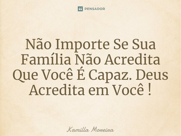 ⁠Não Importe Se Sua Família Não Acredita Que Você É Capaz. Deus Acredita em Você !... Frase de Kamilla Moreira.