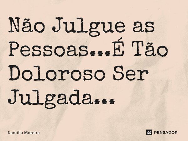 ⁠Não Julgue as Pessoas...É Tão Doloroso Ser Julgada...... Frase de Kamilla Moreira.