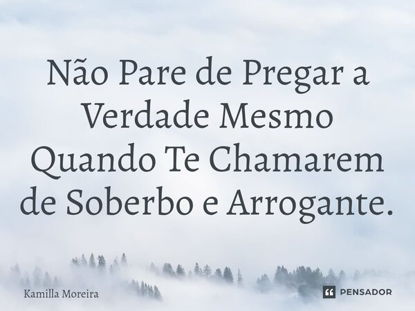 ⁠Não Pare de Pregar a Verdade Mesmo Quando Te Chamarem de Soberbo e Arrogante.... Frase de Kamilla Moreira.