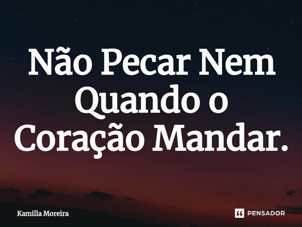 ⁠Não Pecar Nem Quando o Coração Mandar.... Frase de Kamilla Moreira.