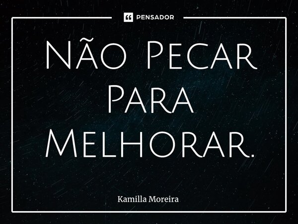 Não Pecar Para Melhorar.... Frase de Kamilla Moreira.