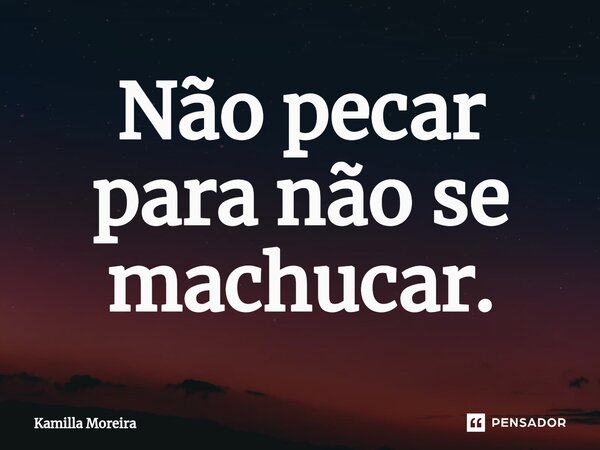 ⁠Não pecar para não se machucar.... Frase de Kamilla Moreira.