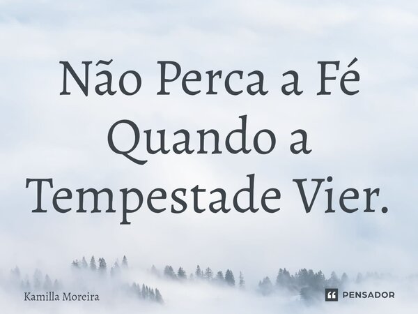 ⁠Não Perca a Fé Quando a Tempestade Vier.... Frase de Kamilla Moreira.