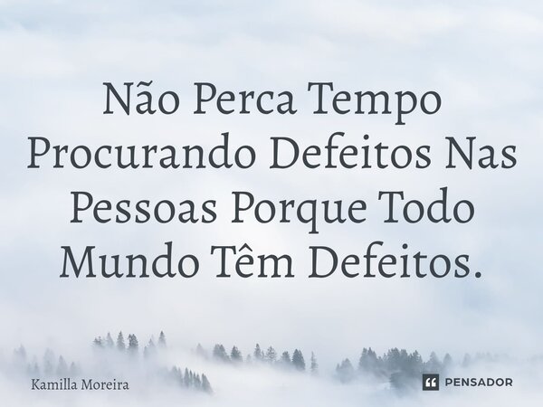 ⁠Não Perca Tempo Procurando Defeitos Nas Pessoas Porque Todo Mundo Têm Defeitos.... Frase de Kamilla Moreira.