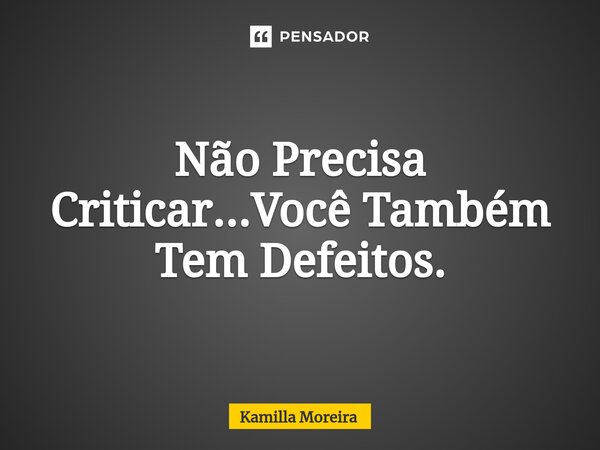 ⁠Não Precisa Criticar...Você Também Tem Defeitos.... Frase de Kamilla Moreira.