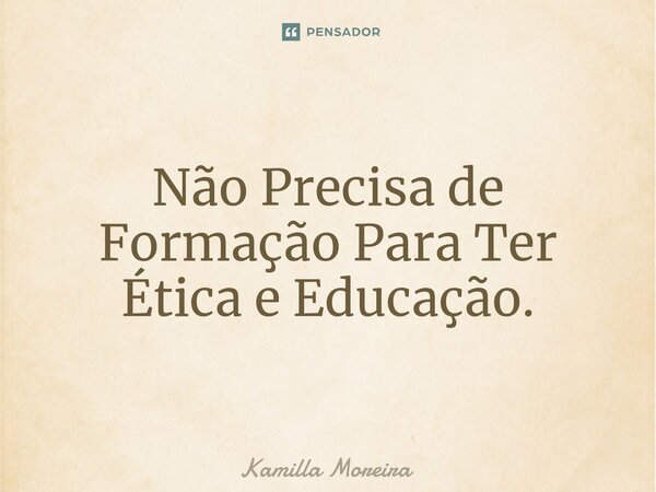 ⁠Não Precisa de Formação Para Ter Ética e Educação.... Frase de Kamilla Moreira.