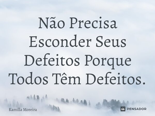 ⁠Não Precisa Esconder Seus Defeitos Porque Todos Têm Defeitos.... Frase de Kamilla Moreira.