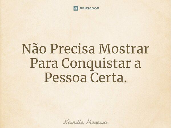 ⁠Não Precisa Mostrar Para Conquistar a Pessoa Certa.... Frase de Kamilla Moreira.