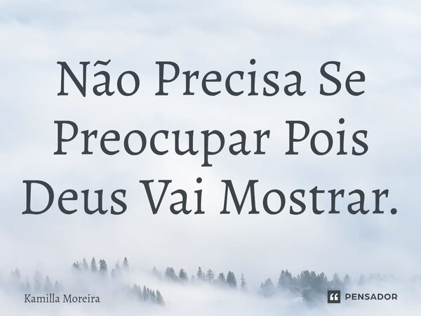 Não Precisa Se Preocupar Pois Deus Vai Mostrar.... Frase de Kamilla Moreira.