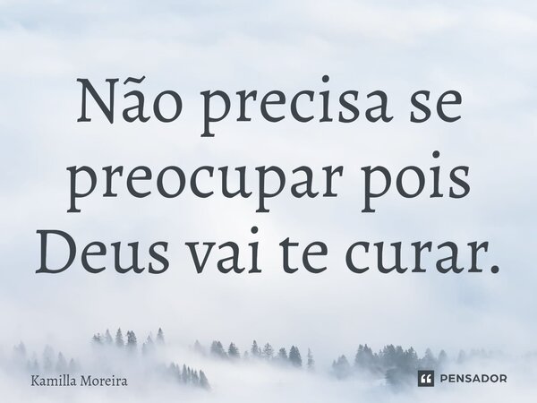 ⁠Não precisa se preocupar pois Deus vai te curar.... Frase de Kamilla Moreira.
