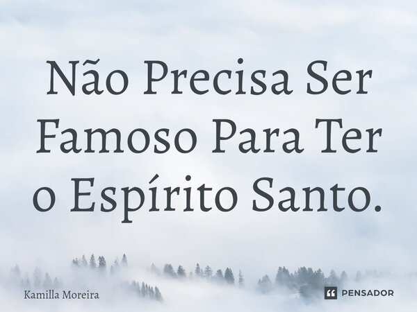 ⁠Não Precisa Ser Famoso Para Ter o Espírito Santo.... Frase de Kamilla Moreira.