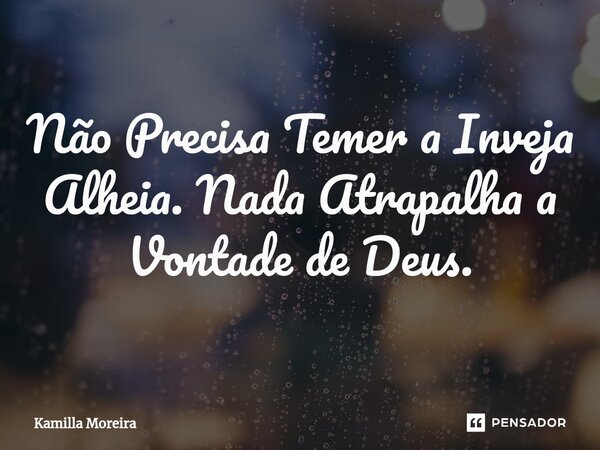 ⁠Não Precisa Temer a Inveja Alheia. Nada Atrapalha a Vontade de Deus.... Frase de Kamilla Moreira.