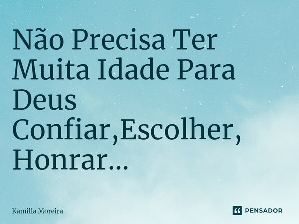 ⁠Não Precisa Ter Muita Idade Para Deus Confiar,Escolher, Honrar...... Frase de Kamilla Moreira.