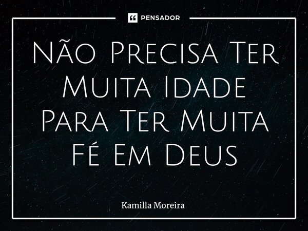 ⁠Não Precisa Ter Muita Idade Para Ter Muita Fé Em Deus... Frase de Kamilla Moreira.
