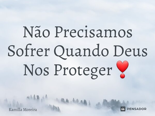 ⁠Não Precisamos Sofrer Quando Deus Nos Proteger❣️... Frase de Kamilla Moreira.