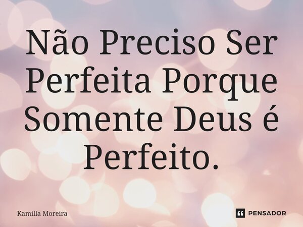 ⁠Não Preciso Ser Perfeita Porque Somente Deus é Perfeito.... Frase de Kamilla Moreira.
