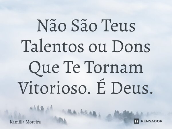 ⁠Não São Teus Talentos ou Dons Que Te Tornam Vitorioso. É Deus.... Frase de Kamilla Moreira.