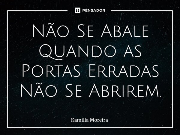 ⁠Não Se Abale Quando as Portas Erradas Não Se Abrirem.... Frase de Kamilla Moreira.