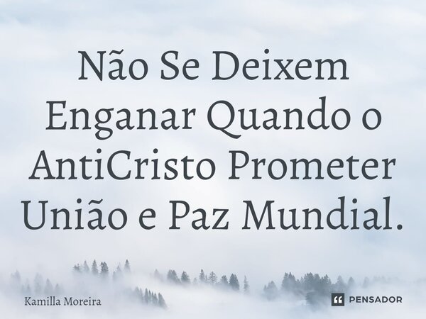 ⁠Não Se Deixem Enganar Quando o AntiCristo Prometer União e Paz Mundial.... Frase de Kamilla Moreira.