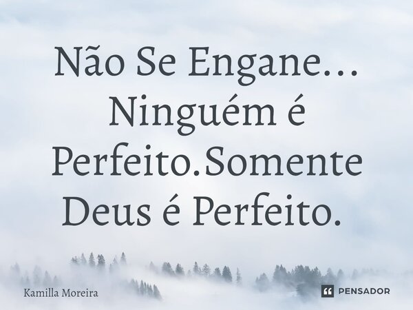 Não Se Engane... Ninguém é Perfeito.Somente Deus é Perfeito. ⁠... Frase de Kamilla Moreira.