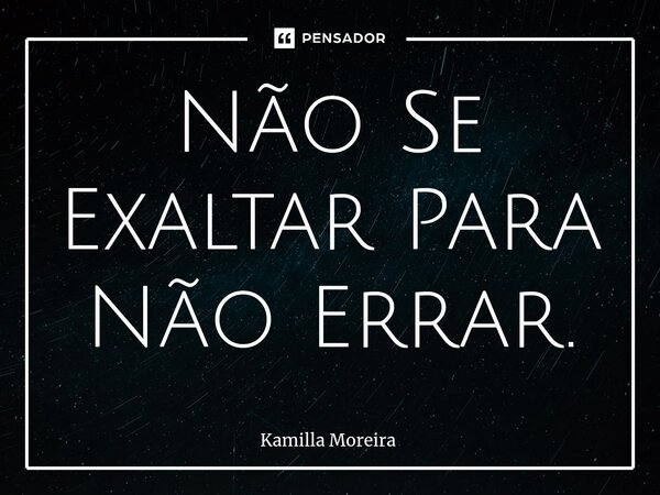 ⁠Não Se Exaltar Para Não Errar.... Frase de Kamilla Moreira.