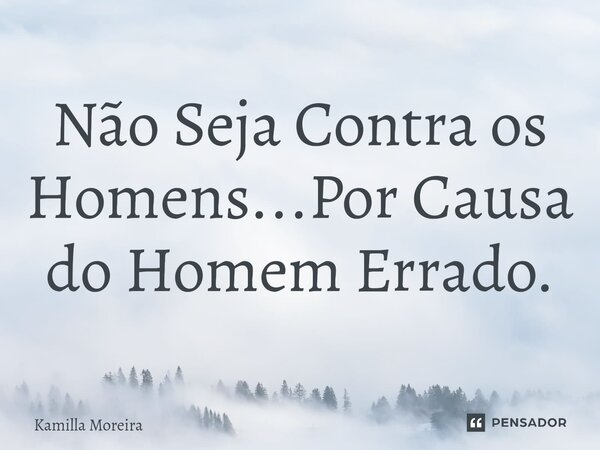 ⁠Não Seja Contra os Homens...Por Causa do Homem Errado.... Frase de Kamilla Moreira.