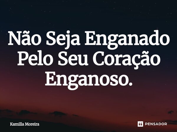 ⁠Não Seja Enganado Pelo Seu Coração Enganoso.... Frase de Kamilla Moreira.