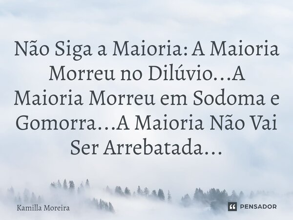 ⁠Não Siga a Maioria: A Maioria Morreu no Dilúvio...A Maioria Morreu em Sodoma e Gomorra...A Maioria Não Vai Ser Arrebatada...... Frase de Kamilla Moreira.