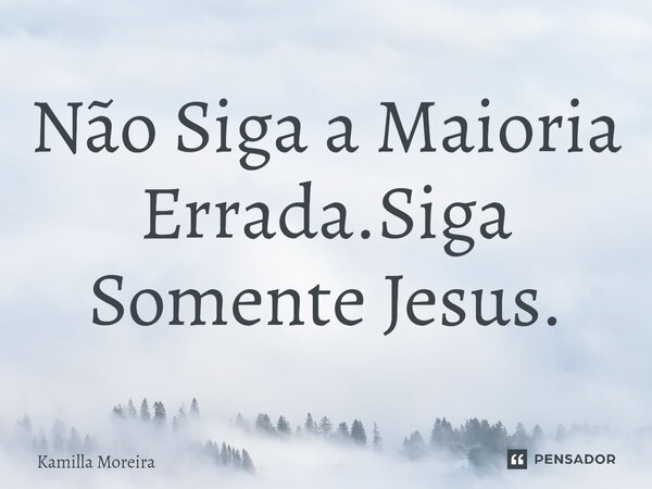 ⁠Não Siga a Maioria Errada.Siga Somente Jesus.... Frase de Kamilla Moreira.