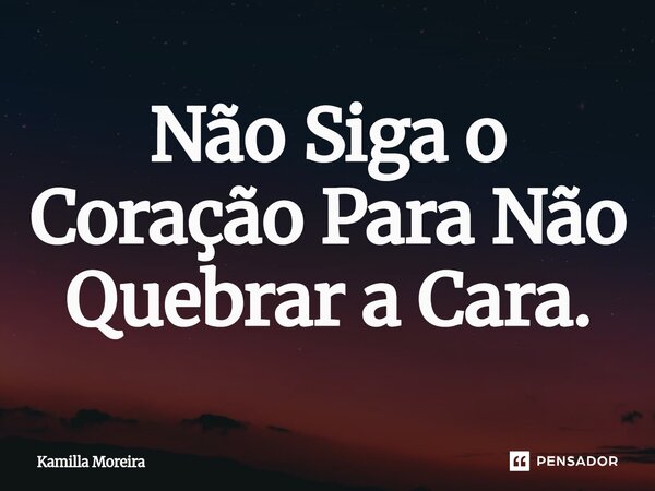 ⁠Não Siga o Coração Para Não Quebrar a Cara.... Frase de Kamilla Moreira.